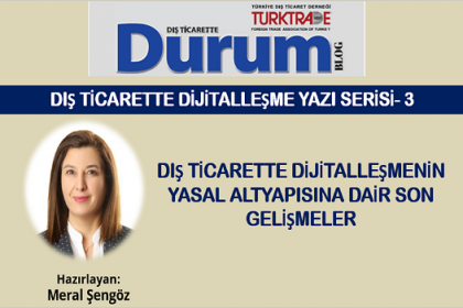 DIŞ TİCARETTE DİJİTALLEŞME YAZI SERİSİ- 3/Dış Ticarette Dijitalleşmenin Yasal Altyapısına Dair Son Gelişmeler